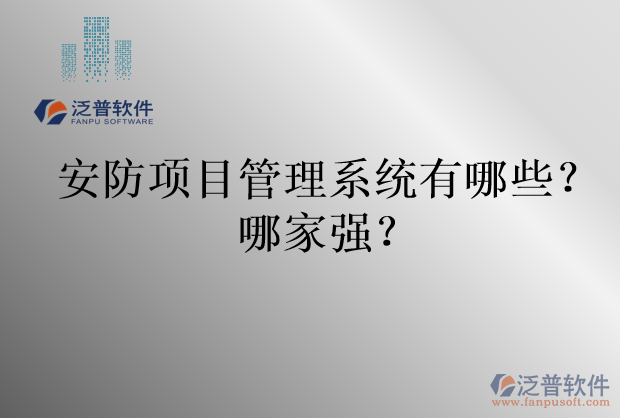 安防項(xiàng)目管理系統(tǒng)有哪些？哪家強(qiáng)？