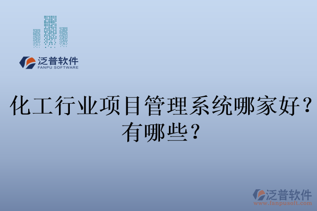 化工行業(yè)項目管理系統(tǒng)哪家好？有哪些？