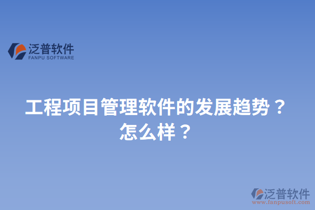 工程項(xiàng)目管理軟件的發(fā)展趨勢(shì)？怎么樣？