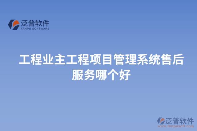 工程業(yè)主工程項(xiàng)目管理系統(tǒng)售后服務(wù)哪個好