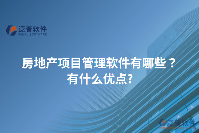 房地產(chǎn)項目管理軟件有哪些？有什么優(yōu)點(diǎn)?