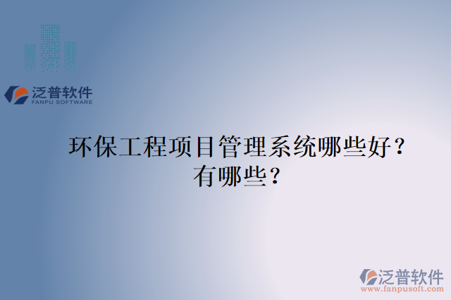 環(huán)保工程項(xiàng)目管理系統(tǒng)哪些好？有哪些？