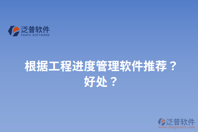 根據(jù)工程進(jìn)度管理軟件推薦？好處？