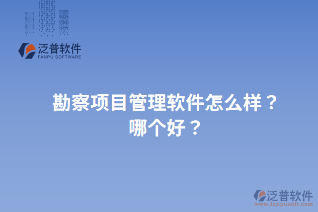 勘察項目管理軟件怎么樣？哪個好？