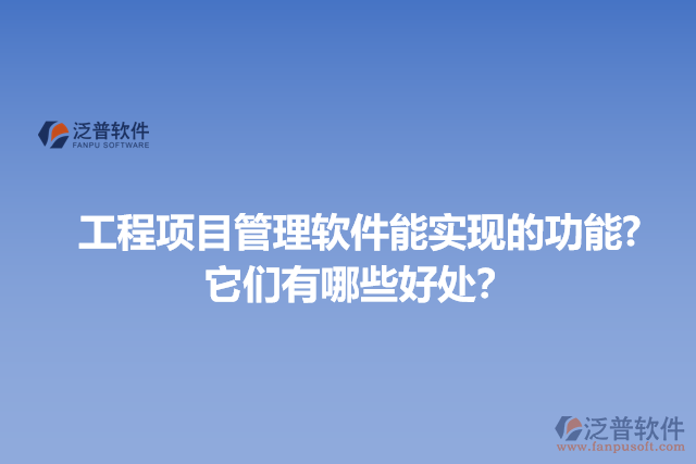 工程項目管理軟件能實現(xiàn)的功能?它們有哪些好處？