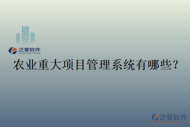農(nóng)業(yè)重大項(xiàng)目管理系統(tǒng)有哪些？