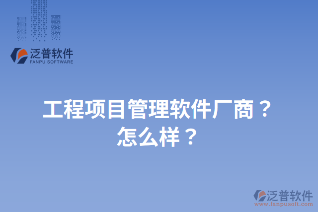 工程項目管理軟件廠商？怎么樣？