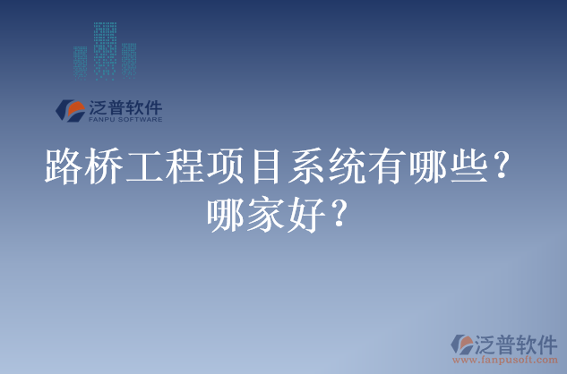 路橋工程項(xiàng)目系統(tǒng)有哪些？哪家好？
