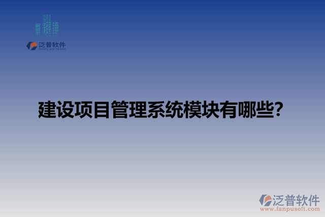 建設(shè)項(xiàng)目管理系統(tǒng)模塊有哪些？