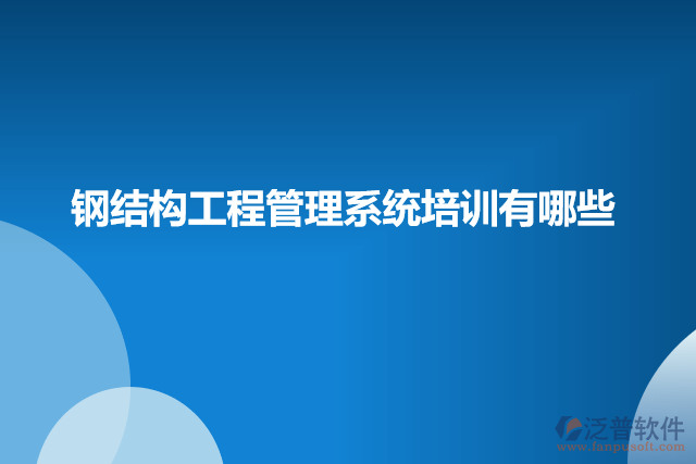 鋼結(jié)構(gòu)工程管理系統(tǒng)培訓有哪些