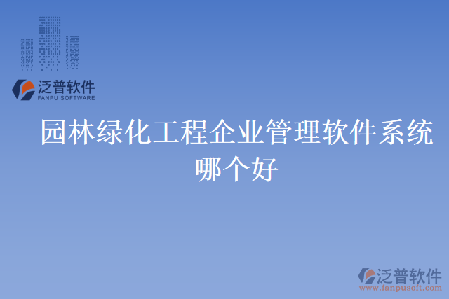 園林綠化工程企業(yè)管理軟件系統(tǒng)哪個(gè)好