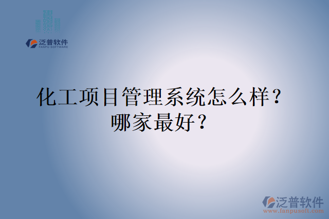 化工項(xiàng)目管理系統(tǒng)怎么樣？哪家最好？