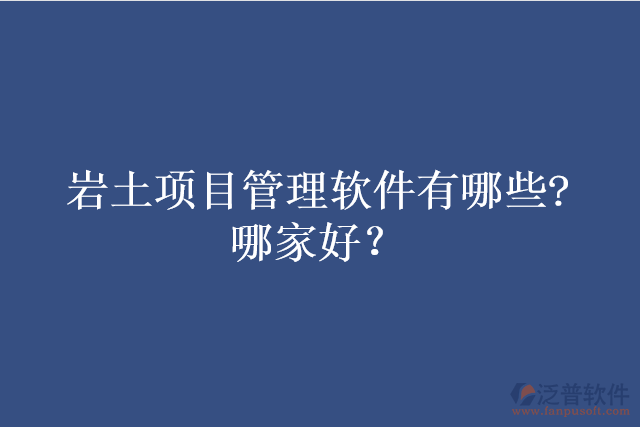 巖土項(xiàng)目管理軟件有哪些?哪家好？