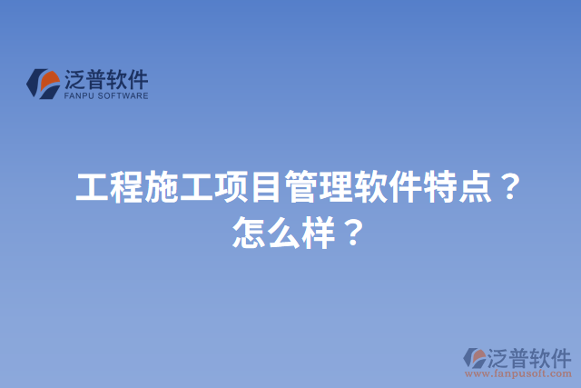 工程施工項目管理軟件特點？怎么樣？