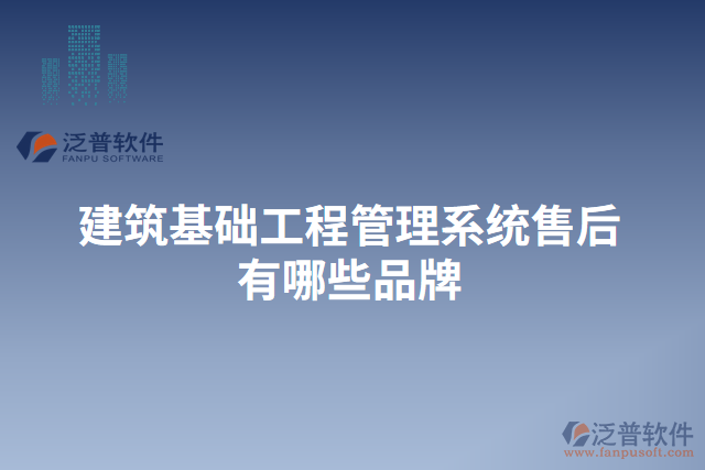 建筑基礎工程管理系統(tǒng)售后有哪些品牌