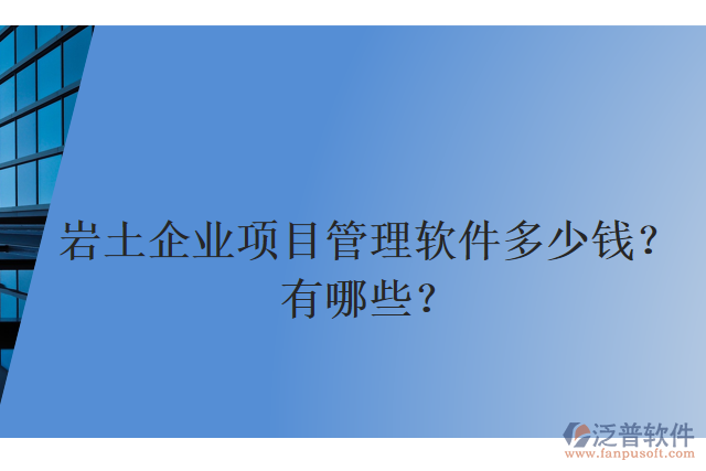 巖土企業(yè)項(xiàng)目管理軟件多少錢？有哪些？