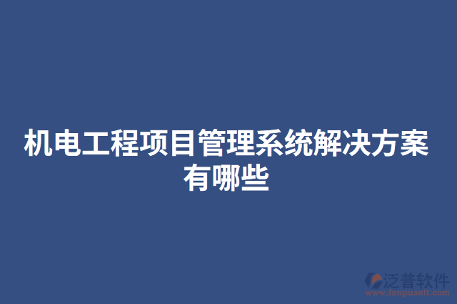 機(jī)電工程項目管理系統(tǒng)解決方案有哪些
