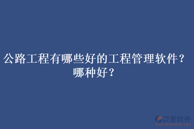 公路工程有哪些好的工程管理軟件？哪種好？