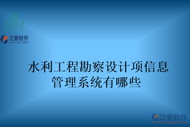 水利工程勘察設(shè)計項(xiàng)目信息管理系統(tǒng)有哪些