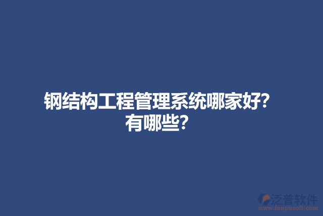 鋼結(jié)構(gòu)工程管理系統(tǒng)哪家好？有哪些？