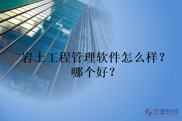 巖土工程管理軟件怎么樣？哪個好？