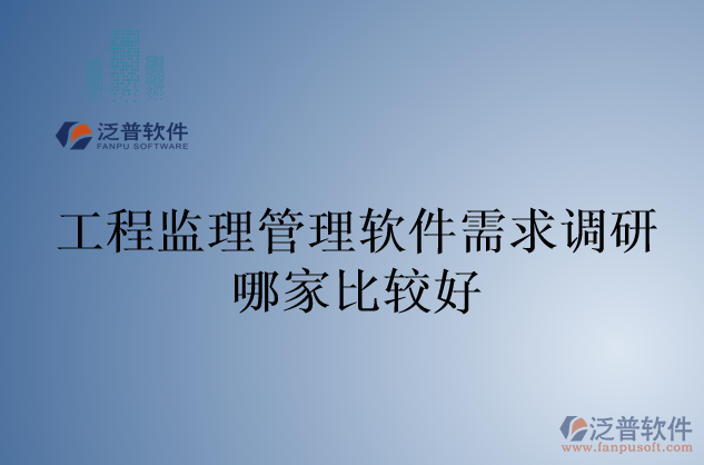 工程監(jiān)理管理軟件需求調研哪家比較好