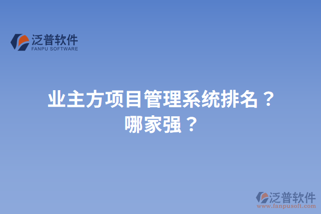 業(yè)主方項目管理系統(tǒng)排名？哪家強(qiáng)？