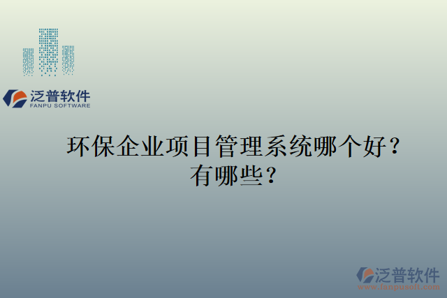 環(huán)保企業(yè)項(xiàng)目管理系統(tǒng)哪個(gè)好？有哪些？