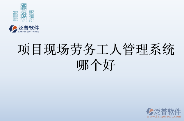 項目現(xiàn)場勞務工人管理系統(tǒng)哪個好
