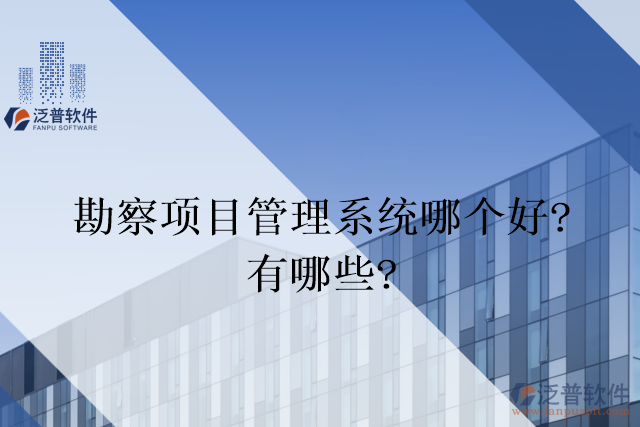 勘察項(xiàng)目管理系統(tǒng)哪個(gè)好？有哪些？