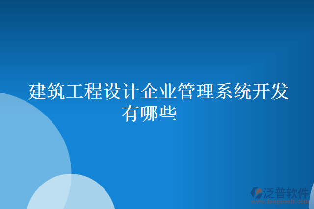 建筑工程設(shè)計(jì)企業(yè)管理系統(tǒng)開發(fā)有哪些