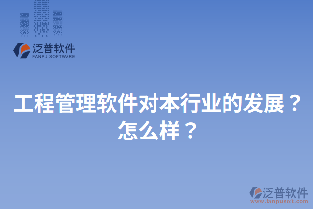 工程管理軟件對本行業(yè)的發(fā)展？怎么樣？