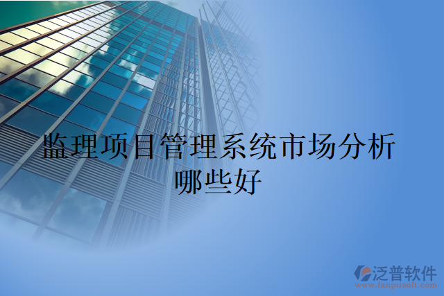 監(jiān)理項目管理系統市場分析哪些好