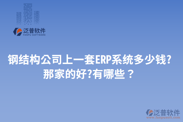 鋼結(jié)構(gòu)公司上一套ERP系統(tǒng)多少錢?那家的好?有哪些？