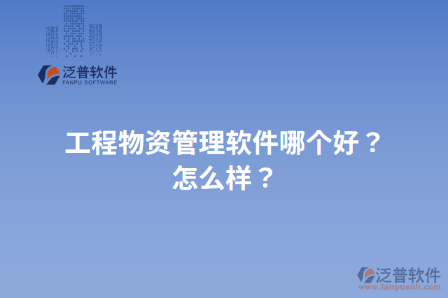 工程物資管理軟件哪個(gè)好？怎么樣？