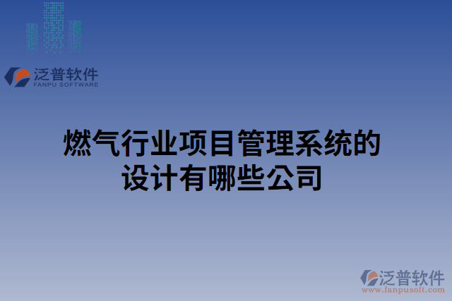 燃?xì)庑袠I(yè)項(xiàng)目管理系統(tǒng)的設(shè)計(jì)有哪些公司
