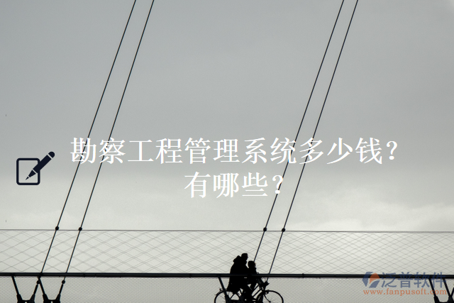 勘察工程管理系統(tǒng)多少錢？有哪些？