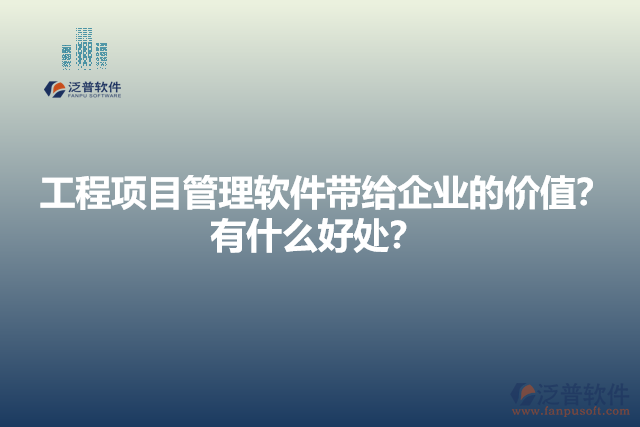 工程項目管理軟件帶給企業(yè)的價值？有什么好處？