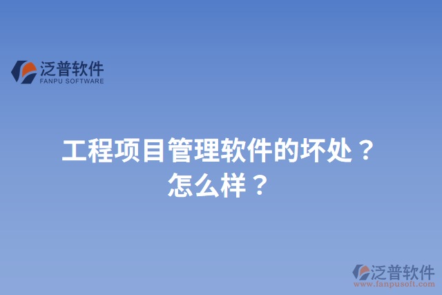 工程項(xiàng)目管理軟件的壞處？怎么樣？