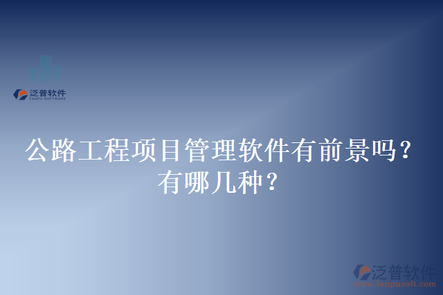 公路工程項(xiàng)目管理軟件有前景嗎？有哪幾種？