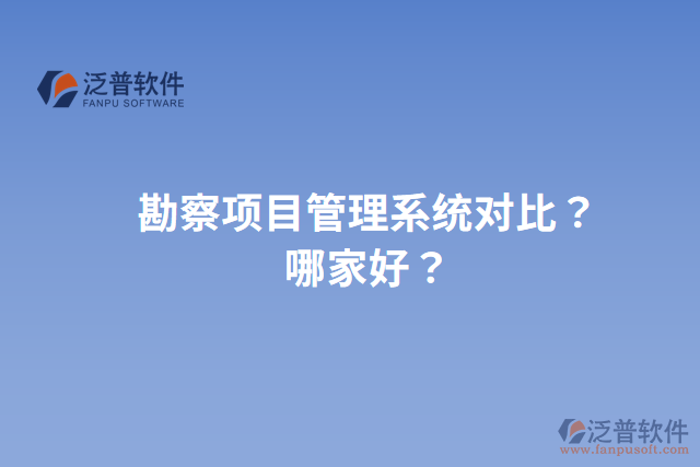 勘察項(xiàng)目管理系統(tǒng)對比？哪家好？
