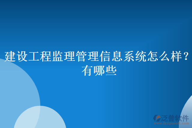 建設(shè)工程監(jiān)理管理信息系統(tǒng)怎么樣？有哪些
