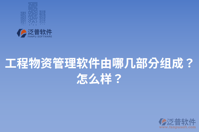 工程物資管理軟件由哪幾部分組成？怎么樣？