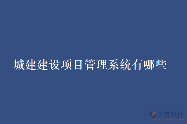 城建建設(shè)項(xiàng)目管理系統(tǒng)有哪些