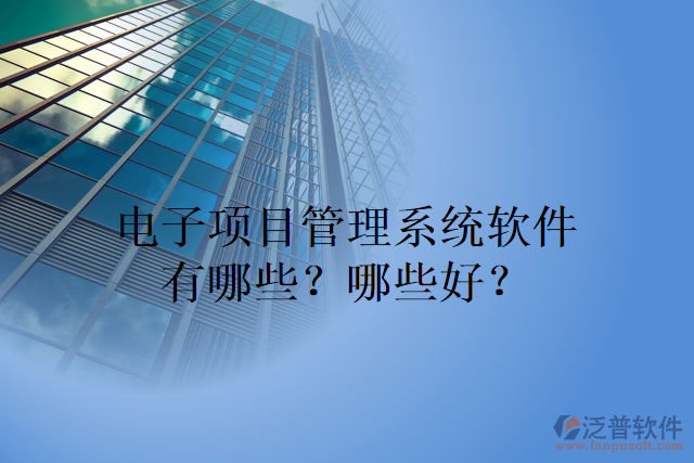 電子項(xiàng)目管理系統(tǒng)軟件有哪些？哪些好？
