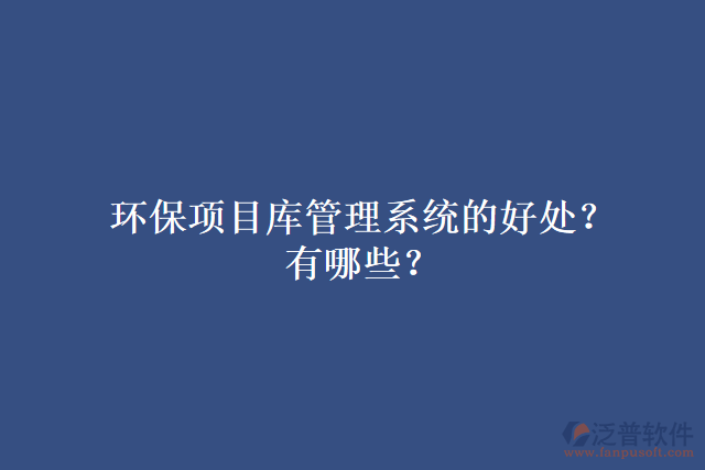 環(huán)保項目庫管理系統(tǒng)的好處？有哪些？