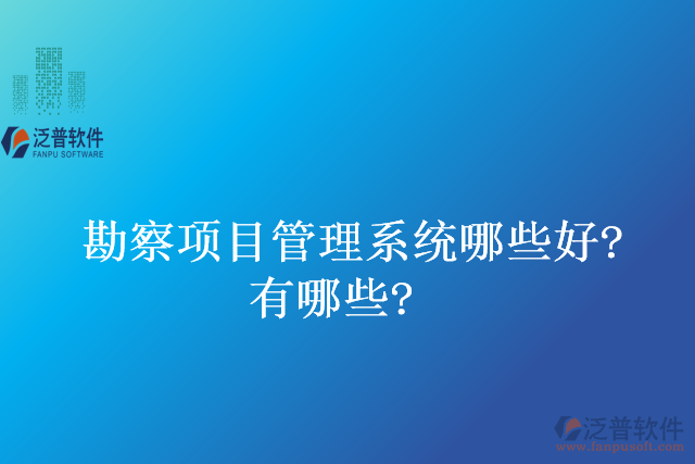 勘察項(xiàng)目管理系統(tǒng)哪些好？有哪些？