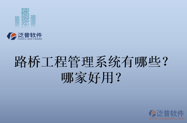 路橋工程管理系統(tǒng)有哪些？哪家好用？