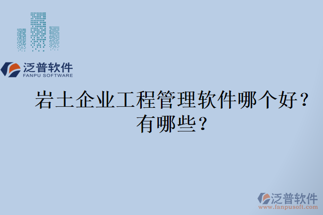 巖土企業(yè)工程管理軟件哪個(gè)好？有哪些？