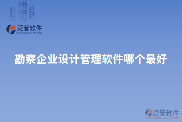 勘察企業(yè)設(shè)計管理軟件哪個最好